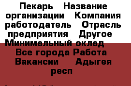 Пекарь › Название организации ­ Компания-работодатель › Отрасль предприятия ­ Другое › Минимальный оклад ­ 1 - Все города Работа » Вакансии   . Адыгея респ.